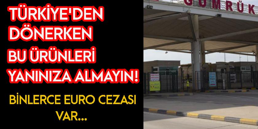 TÜRKIYEDEN ÜLKELERINE GERI DÖNERKEN GÜMRÜK KONTROLLERINDE